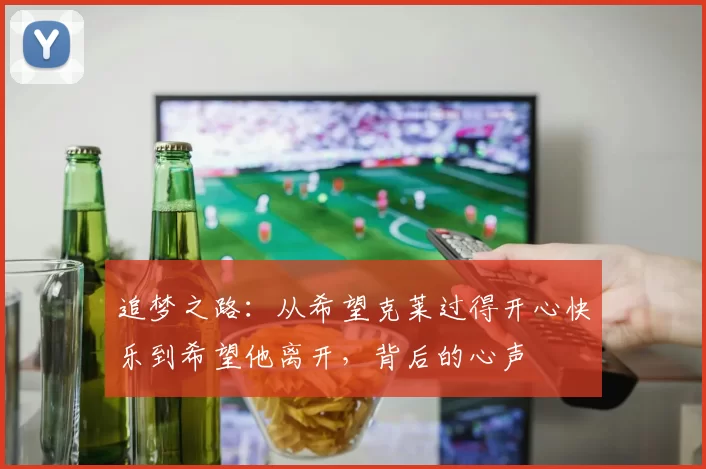 追梦之路：从希望克莱过得开心快乐到希望他离开，背后的心声