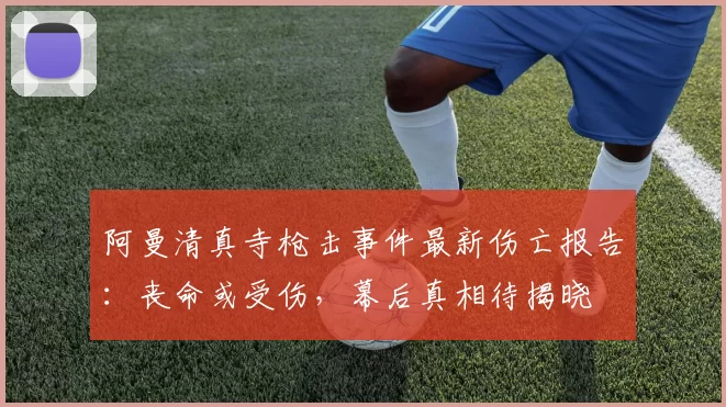 阿曼清真寺枪击事件最新伤亡报告：丧命或受伤，幕后真相待揭晓